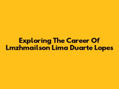Exploring The Career Of Lmzhmailson Lima Duarte Lopes