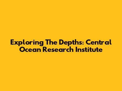 Exploring The Depths: Central Ocean Research Institute