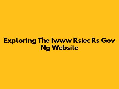 Exploring The Iwww Rsiec Rs Gov Ng Website