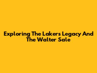 Exploring The Lakers' Legacy And The Walter Sale