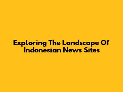 Exploring The Landscape Of Indonesian News Sites