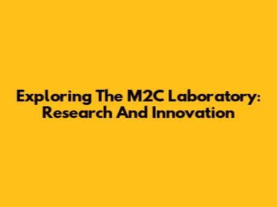 Exploring The M2C Laboratory: Research And Innovation