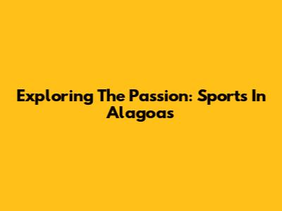 Exploring The Passion: Sports In Alagoas