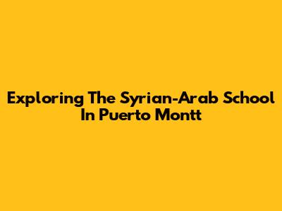 Exploring The Syrian-Arab School In Puerto Montt