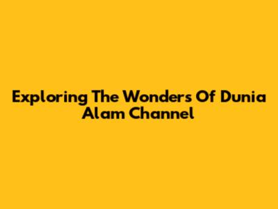 Exploring The Wonders Of Dunia Alam Channel