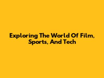 Exploring The World Of Film, Sports, And Tech