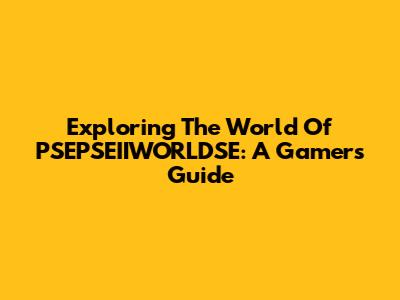 Exploring The World Of PSEPSEIIWORLDSE: A Gamer's Guide