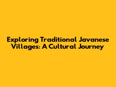 Exploring Traditional Javanese Villages: A Cultural Journey
