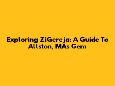 Exploring ZiGereja: A Guide To Allston, MA's Gem