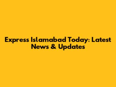 Express Islamabad Today: Latest News & Updates
