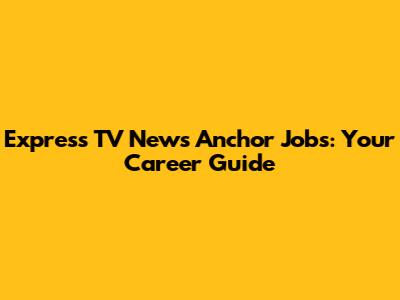 Express TV News Anchor Jobs: Your Career Guide