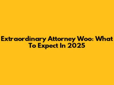 Extraordinary Attorney Woo: What To Expect In 2025