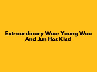 Extraordinary Woo: Young Woo And Jun Ho's Kiss!
