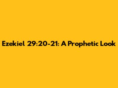 Ezekiel 29:20-21: A Prophetic Look