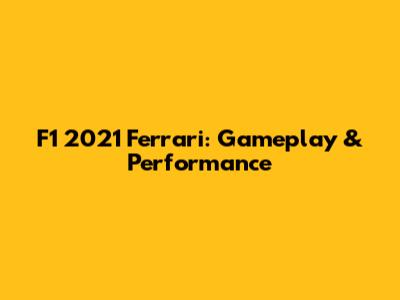 F1 2021 Ferrari: Gameplay & Performance