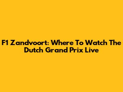 F1 Zandvoort: Where To Watch The Dutch Grand Prix Live