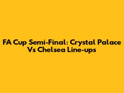 FA Cup Semi-Final: Crystal Palace Vs Chelsea Line-ups