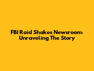 FBI Raid Shakes Newsroom: Unraveling The Story