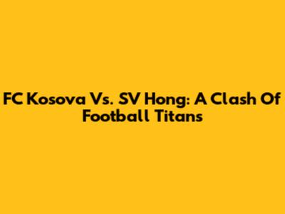 FC Kosova Vs. SV Hong: A Clash Of Football Titans