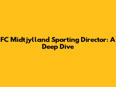 FC Midtjylland Sporting Director: A Deep Dive