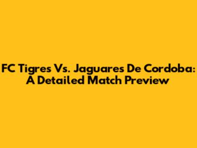 FC Tigres Vs. Jaguares De Cordoba: A Detailed Match Preview