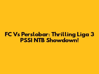 FC Vs Perslobar: Thrilling Liga 3 PSSI NTB Showdown!