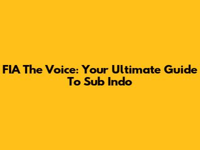 FIA The Voice: Your Ultimate Guide To Sub Indo