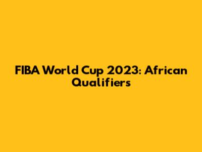 FIBA World Cup 2023: African Qualifiers