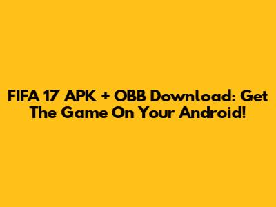 FIFA 17 APK + OBB Download: Get The Game On Your Android!