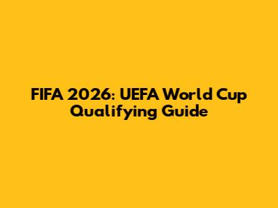 FIFA 2026: UEFA World Cup Qualifying Guide