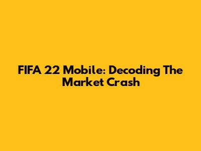 FIFA 22 Mobile: Decoding The Market Crash