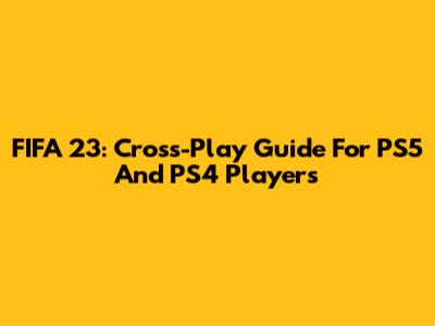 FIFA 23: Cross-Play Guide For PS5 And PS4 Players
