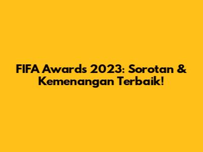 FIFA Awards 2023: Sorotan & Kemenangan Terbaik!