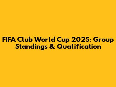 FIFA Club World Cup 2025: Group Standings & Qualification