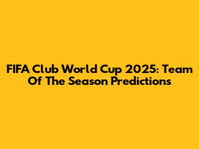 FIFA Club World Cup 2025: Team Of The Season Predictions