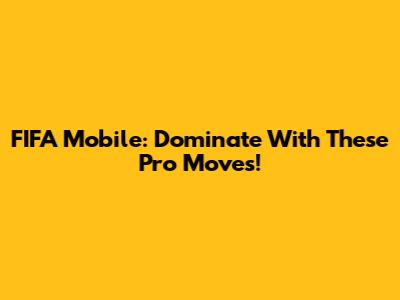 FIFA Mobile: Dominate With These Pro Moves!