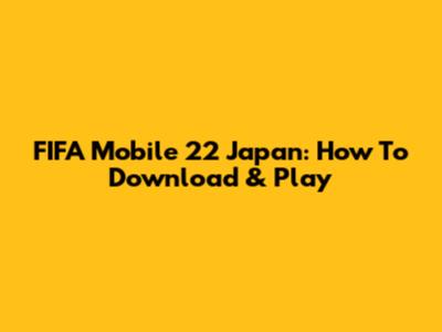 FIFA Mobile 22 Japan: How To Download & Play