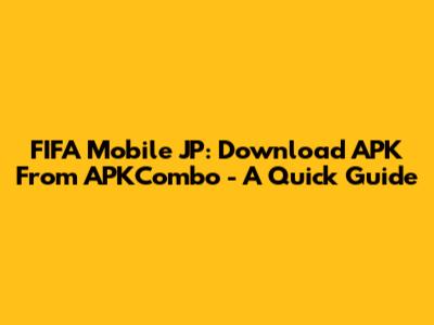 FIFA Mobile JP: Download APK From APKCombo - A Quick Guide