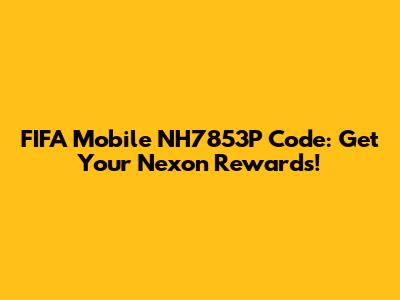 FIFA Mobile NH7853P Code: Get Your Nexon Rewards!
