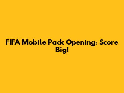 FIFA Mobile Pack Opening: Score Big!