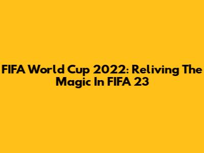 FIFA World Cup 2022: Reliving The Magic In FIFA 23