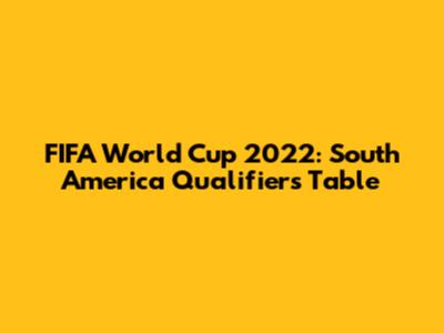 FIFA World Cup 2022: South America Qualifiers Table