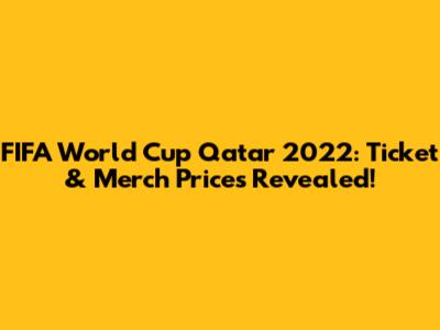 FIFA World Cup Qatar 2022: Ticket & Merch Prices Revealed!