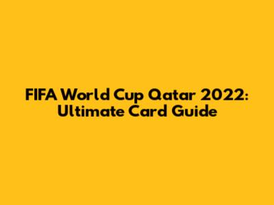 FIFA World Cup Qatar 2022: Ultimate Card Guide
