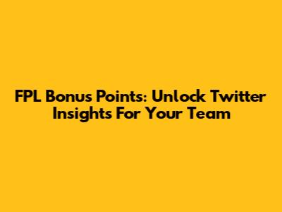 FPL Bonus Points: Unlock Twitter Insights For Your Team