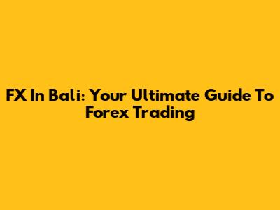 FX In Bali: Your Ultimate Guide To Forex Trading
