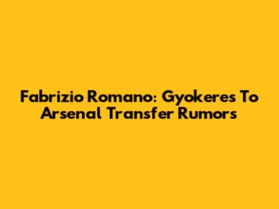 Fabrizio Romano: Gyokeres To Arsenal Transfer Rumors