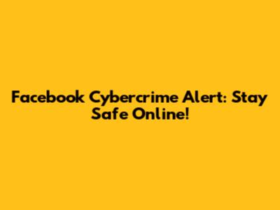 Facebook Cybercrime Alert: Stay Safe Online!