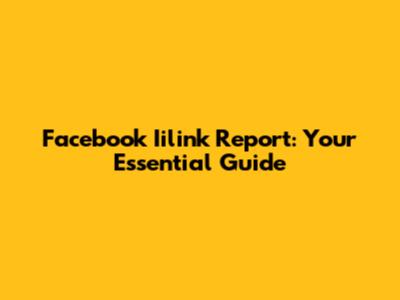 Facebook Iilink Report: Your Essential Guide