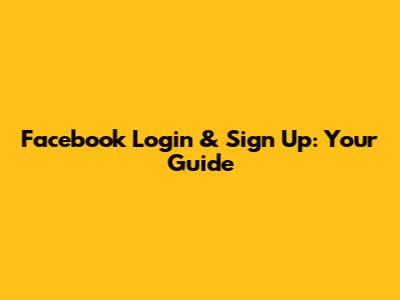 Facebook Login & Sign Up: Your Guide